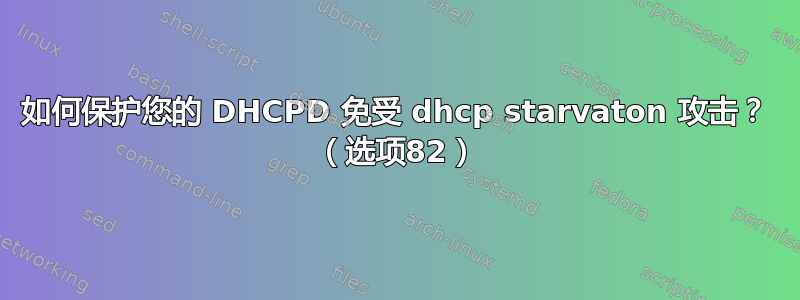 如何保护您的 DHCPD 免受 dhcp starvaton 攻击？ （选项82）