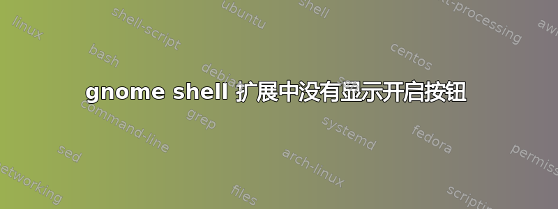 gnome shell 扩展中没有显示开启按钮