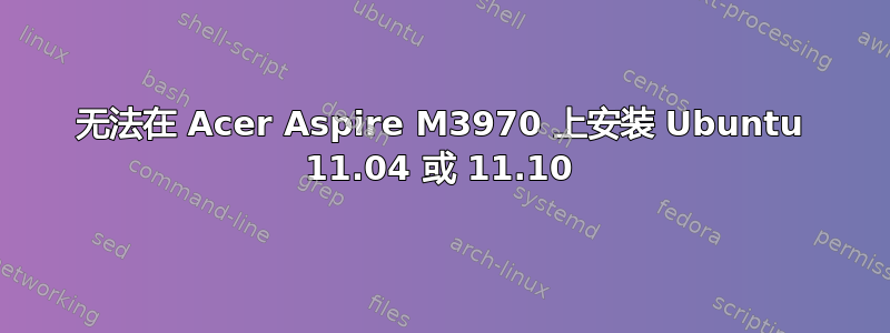 无法在 Acer Aspire M3970 上安装 Ubuntu 11.04 或 11.10