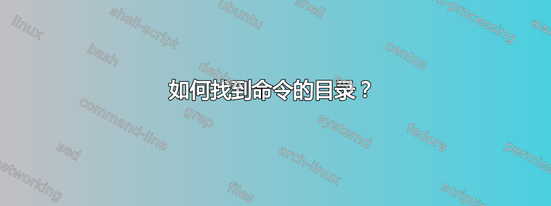 如何找到命令的目录？