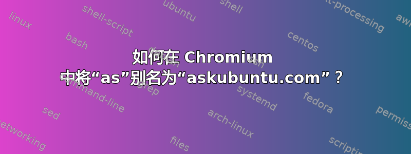 如何在 Chromium 中将“as”别名为“askubuntu.com”？