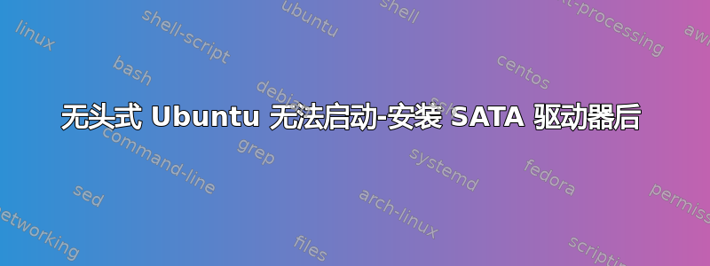 无头式 Ubuntu 无法启动-安装 SATA 驱动器后