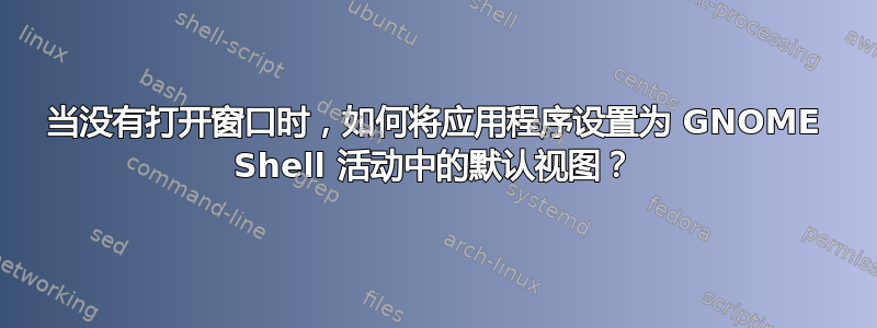 当没有打开窗口时，如何将应用程序设置为 GNOME Shell 活动中的默认视图？