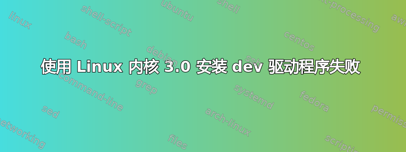 使用 Linux 内核 3.0 安装 dev 驱动程序失败