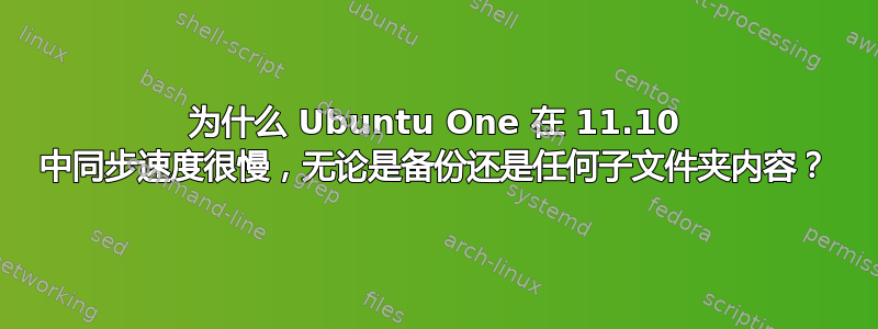 为什么 Ubuntu One 在 11.10 中同步速度很慢，无论是备份还是任何子文件夹内容？