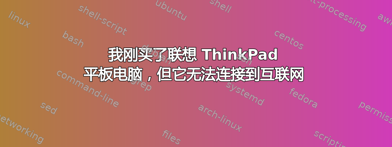 我刚买了联想 ThinkPad 平板电脑，但它无法连接到互联网