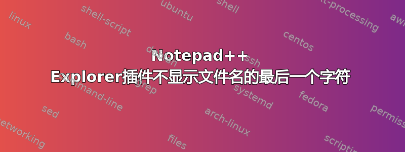 Notepad++ Explorer插件不显示文件名的最后一个字符