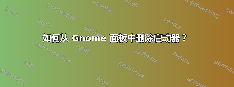 如何从 Gnome 面板中删除启动器？