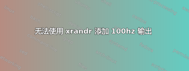 无法使用 xrandr 添加 100hz 输出