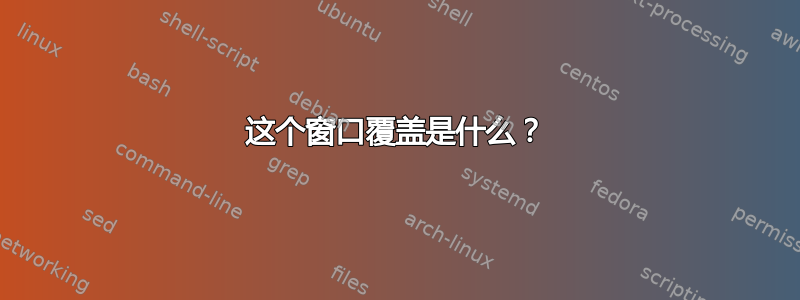 这个窗口覆盖是什么？