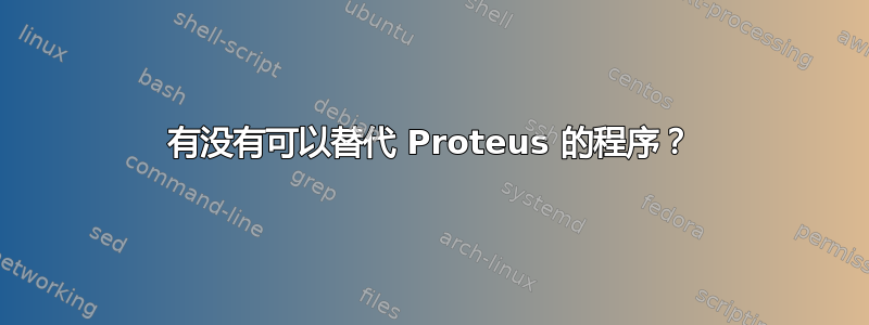 有没有可以替代 Proteus 的程序？