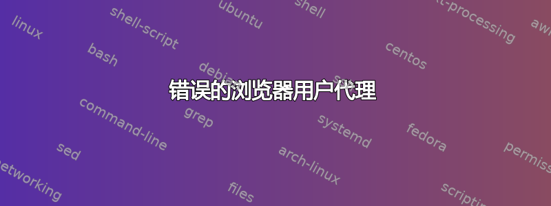 错误的浏览器用户代理