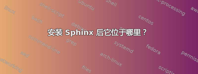 安装 Sphinx 后它位于哪里？