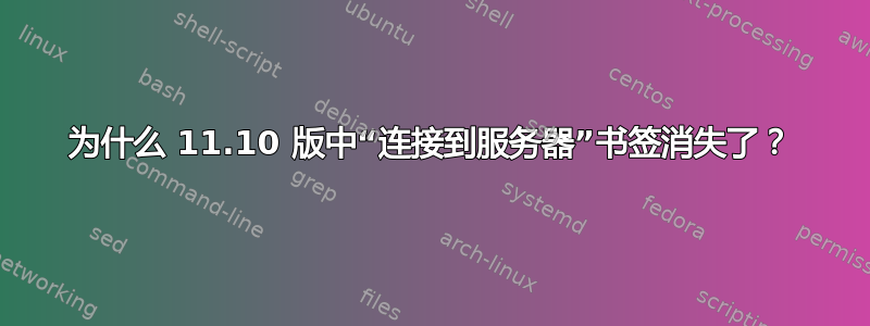 为什么 11.10 版中“连接到服务器”书签消失了？