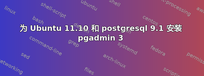 为 Ubuntu 11.10 和 postgresql 9.1 安装 pgadmin 3