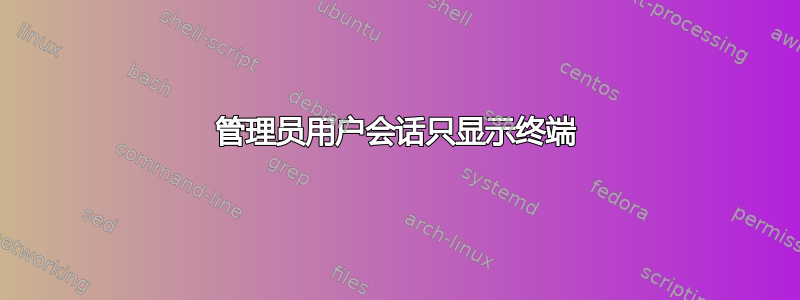 管理员用户会话只显示终端