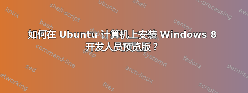 如何在 Ubuntu 计算机上安装 Windows 8 开发人员预览版？