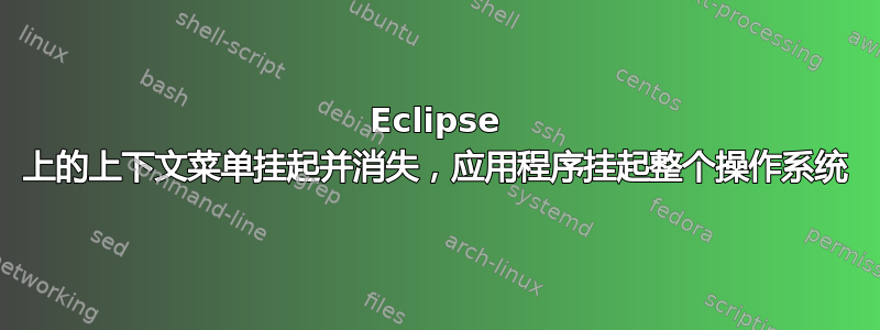 Eclipse 上的上下文菜单挂起并消失，应用程序挂起整个操作系统