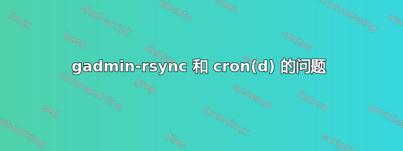 gadmin-rsync 和 cron(d) 的问题