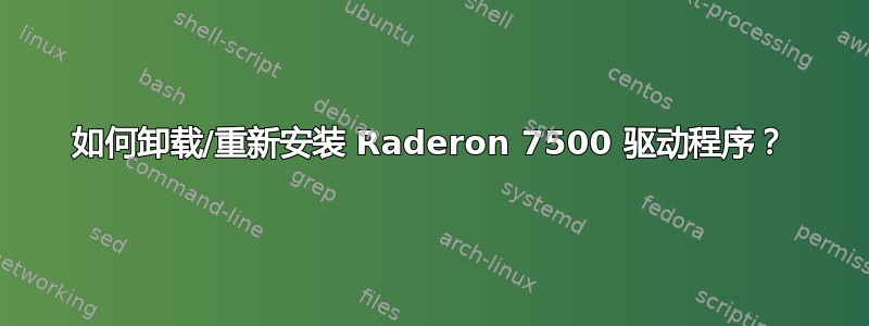 如何卸载/重新安装 Raderon 7500 驱动程序？