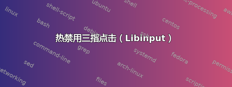 热禁用三指点击（Libinput）