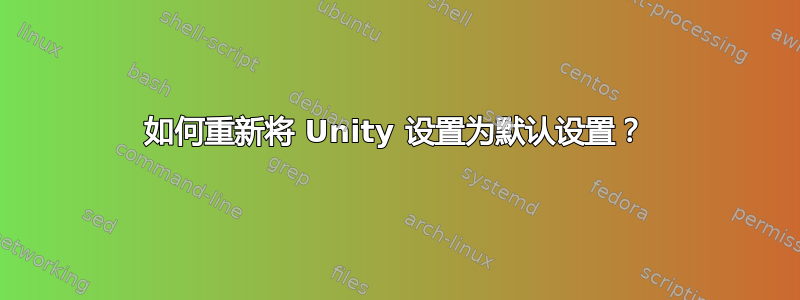 如何重新将 Unity 设置为默认设置？