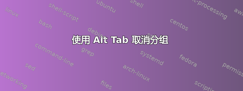 使用 Alt Tab 取消分组