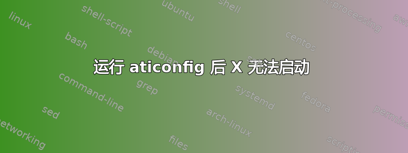 运行 aticonfig 后 X 无法启动