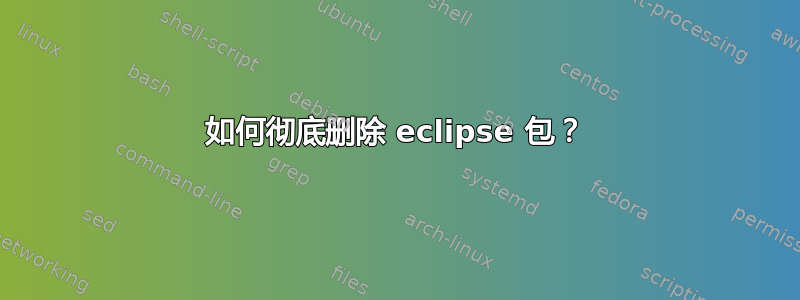 如何彻底删除 eclipse 包？