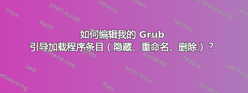 如何编辑我的 Grub 引导加载程序条目（隐藏、重命名、删除）？