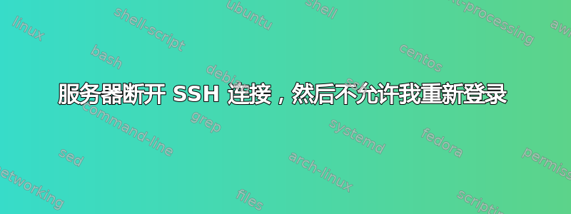 服务器断开 SSH 连接，然后不允许我重新登录