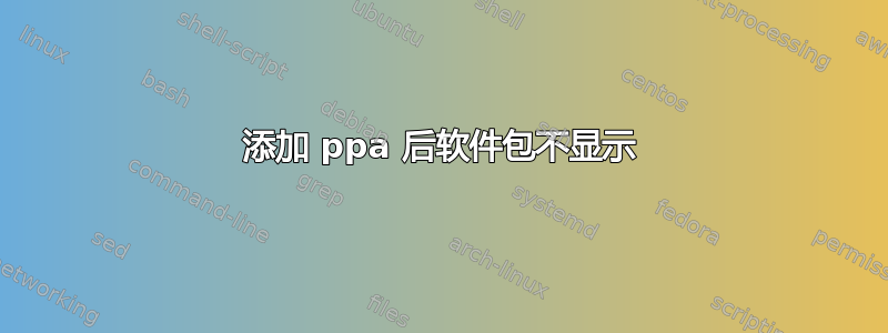 添加 ppa 后软件包不显示