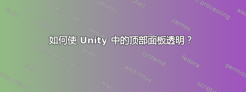 如何使 Unity 中的顶部面板透明？