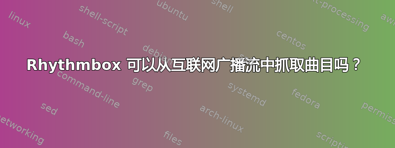 Rhythmbox 可以从互联网广播流中抓取曲目吗？