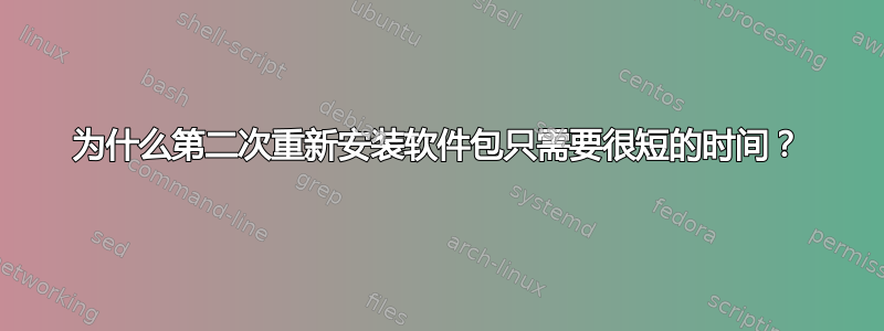 为什么第二次重新安装软件包只需要很短的时间？