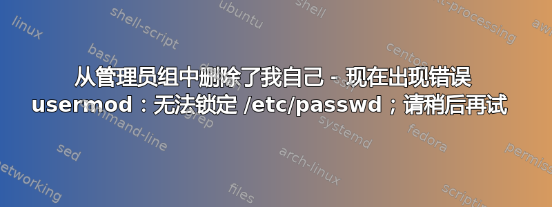 从管理员组中删除了我自己 - 现在出现错误 usermod：无法锁定 /etc/passwd；请稍后再试 