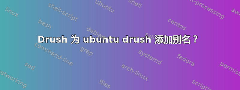 Drush 为 ubuntu drush 添加别名？