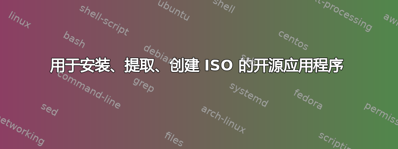 用于安装、提取、创建 ISO 的开源应用程序