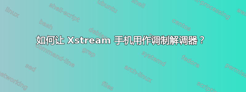 如何让 Xstream 手机用作调制解调器？