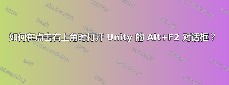 如何在点击右上角时打开 Unity 的 Alt+F2 对话框？