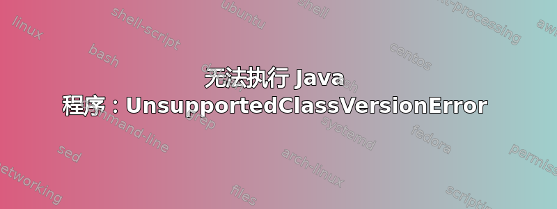 无法执行 Java 程序：UnsupportedClassVersionError