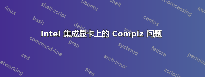 Intel 集成显卡上的 Compiz 问题