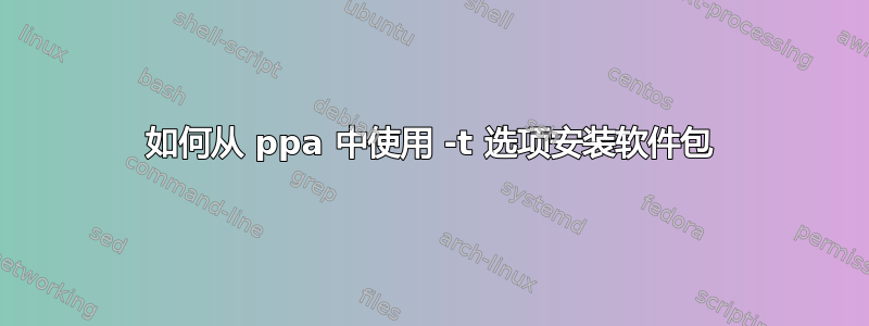 如何从 ppa 中使用 -t 选项安装软件包