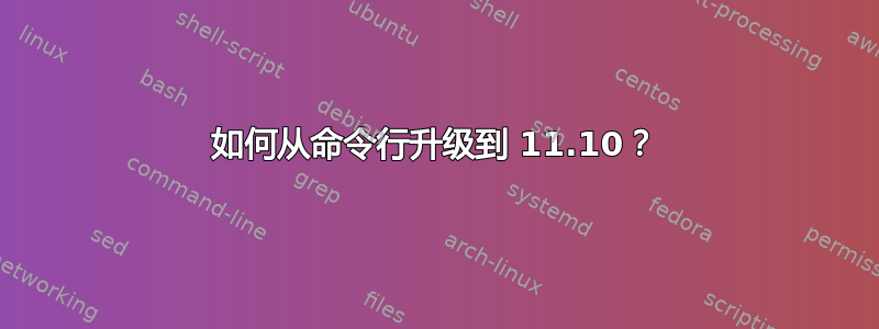 如何从命令行升级到 11.10？