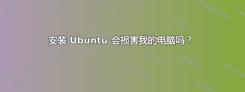 安装 Ubuntu 会损害我的电脑吗？