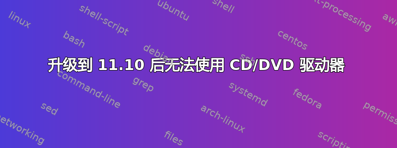 升级到 11.10 后无法使用 CD/DVD 驱动器