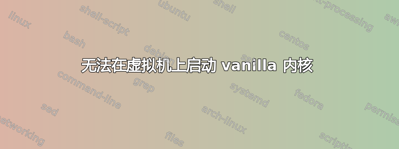 无法在虚拟机上启动 vanilla 内核