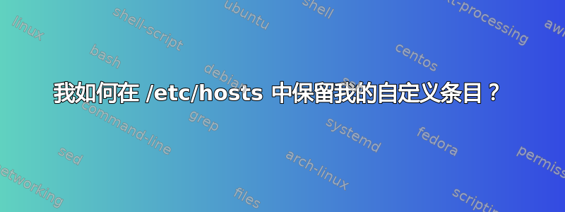 我如何在 /etc/hosts 中保留我的自定义条目？