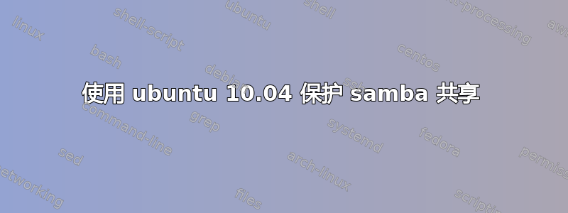 使用 ubuntu 10.04 保护 samba 共享