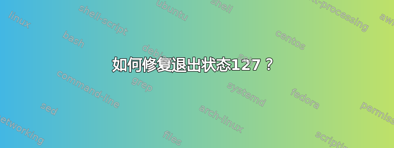 如何修复退出状态127？